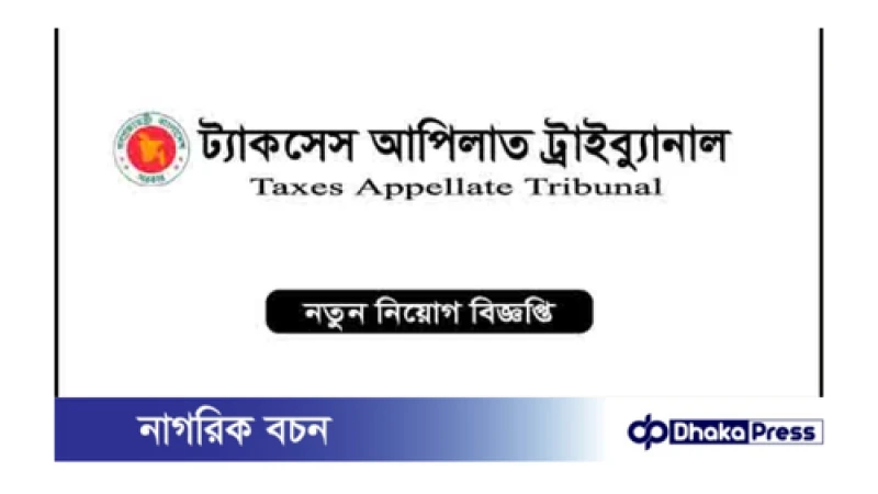 ট্যাক্সেস আপীলাত ট্রাইব্যুনালে নিয়োগ বিজ্ঞপ্তি প্রকাশ