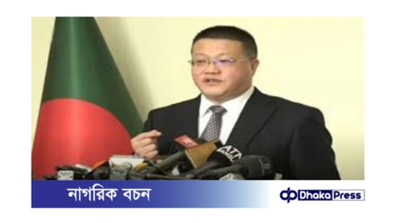 ঢাকা-বেইজিং সম্পর্ক অটুট থাকবে: চীনা রাষ্ট্রদূত