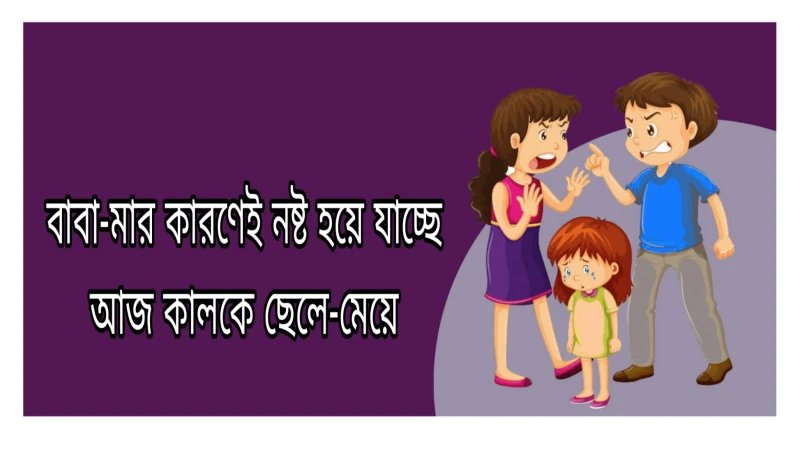 বাবা-মার কারণেই নষ্ট হয়ে যাচ্ছে আজ কালকে ছেলে-মেয়ে