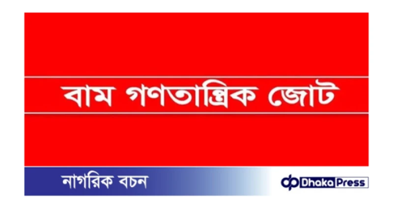 দ্রুত নির্বাচিত সরকারের কাছে ক্ষমতা হস্তান্তরের দাবি বাম জোটের