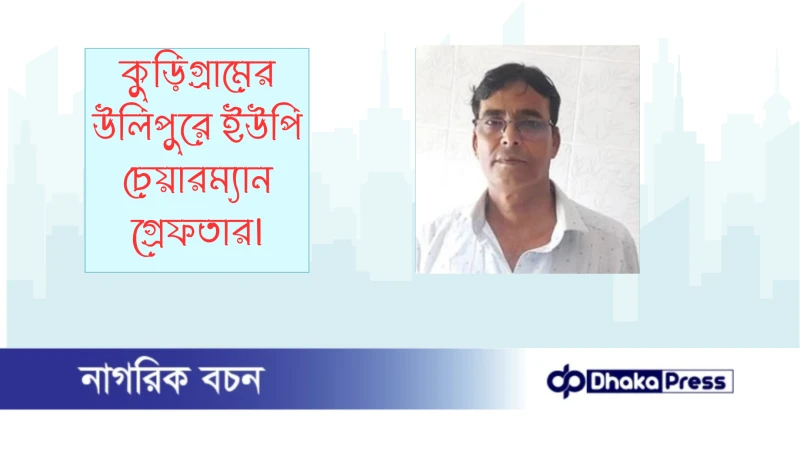 কুড়িগ্রামের উলিপুরে ইউপি চেয়ারম্যান গ্রেফতার 