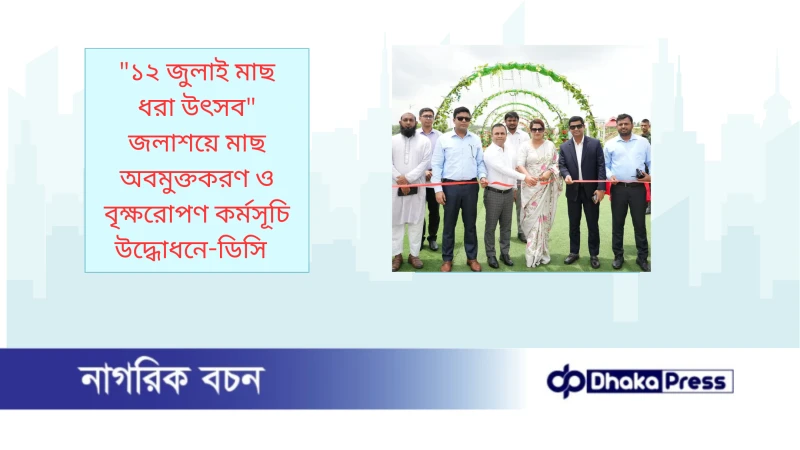 ১২ জুলাই মাছ ধরা উৎসব জলাশয়ে মাছ অবমুক্তকরণ ও বৃক্ষরোপণ কর্মসূচি উদ্ধোধনে-ডিসি  