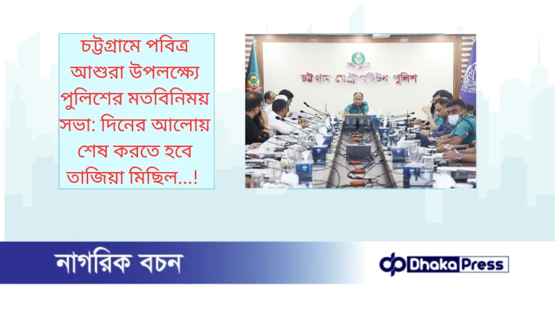 চট্টগ্রামে পবিত্র আশুরা উপলক্ষ্যে পুলিশের মতবিনিময় সভা: দিনের আলোয় শেষ করতে হবে তাজিয়া মিছিল...!