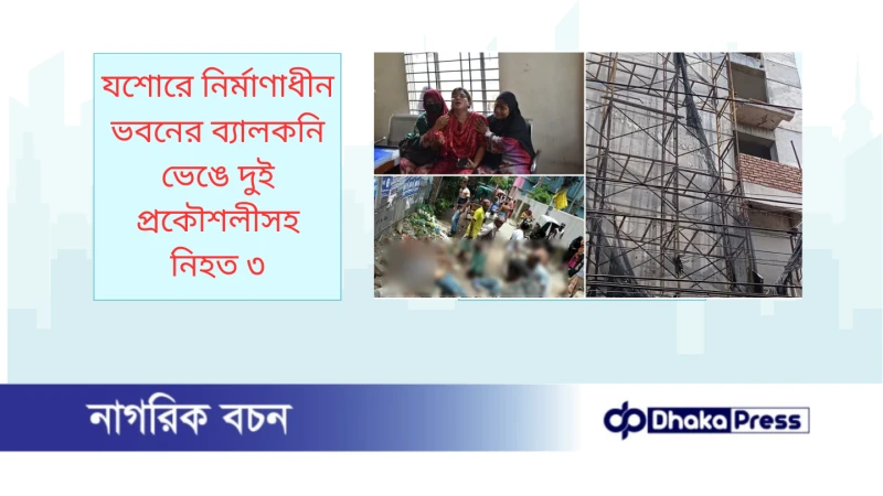 যশোরে নির্মাণাধীন ভবনের ব্যালকনি ভেঙে দুই প্রকৌশলীসহ নিহত ৩