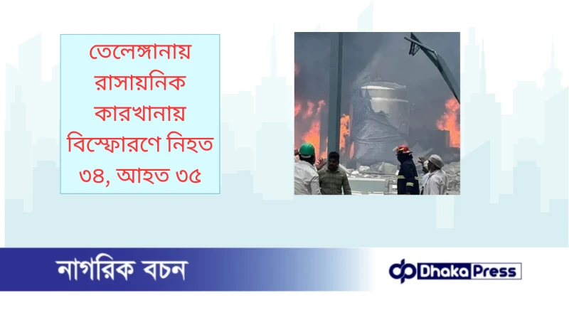 তেলেঙ্গানায় রাসায়নিক কারখানায় বিস্ফোরণে নিহত ৩৪, আহত ৩৫