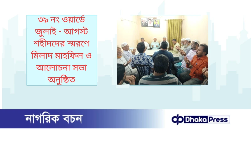 ৩৯ নং ওয়ার্ডে জুলাই - আগস্ট শহীদদের স্মরণে মিলাদ মাহফিল ও আলোচনা সভা অনুষ্ঠিত