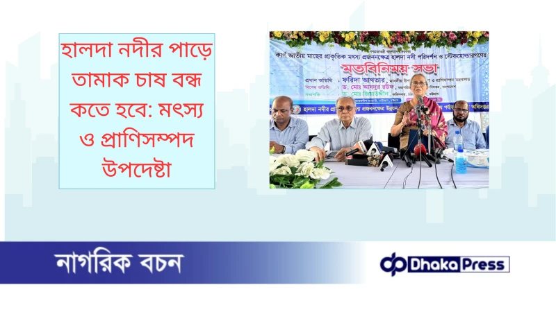হালদা নদীর পাড়ে তামাক চাষ বন্ধ কতে হবে: মৎস্য ও প্রাণিসম্পদ উপদেষ্টা