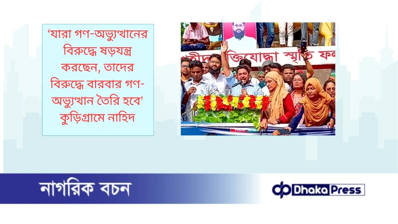 ‘যারা গণ-অভ্যুত্থানের বিরুদ্ধে ষড়যন্ত্র করছেন, তাদের বিরুদ্ধে বারবার গণ-অভ্যুত্থান তৈরি হবে কুড়িগ্রামে নাহিদ