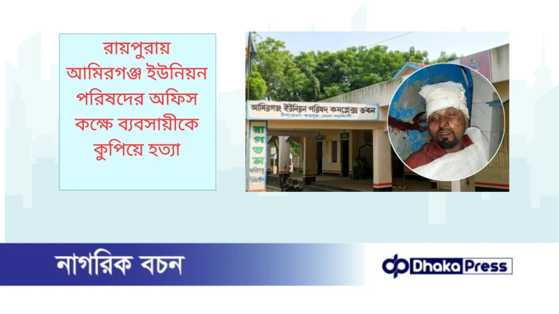 রায়পুরায় আমিরগঞ্জ ইউনিয়ন পরিষদের অফিস কক্ষে ব্যবসায়ীকে কুপিয়ে হত্যা