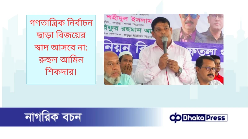 গণতান্ত্রিক নির্বাচন ছাড়া বিজয়ের স্বাদ আসবে না: রুহুল আমিন শিকদার