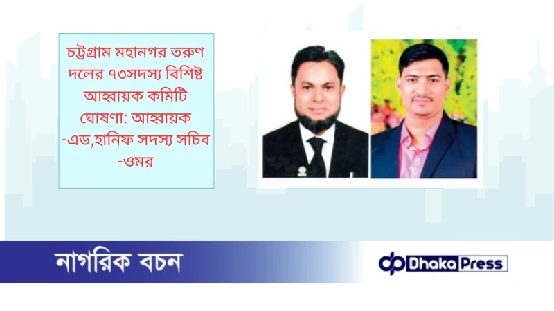চট্টগ্রাম মহানগর তরুণ দলের ৭৩সদস্য বিশিষ্ট আহ্বায়ক কমিটি ঘোষণা: আহ্বায়ক -এড,হানিফ সদস্য সচিব -ওমর