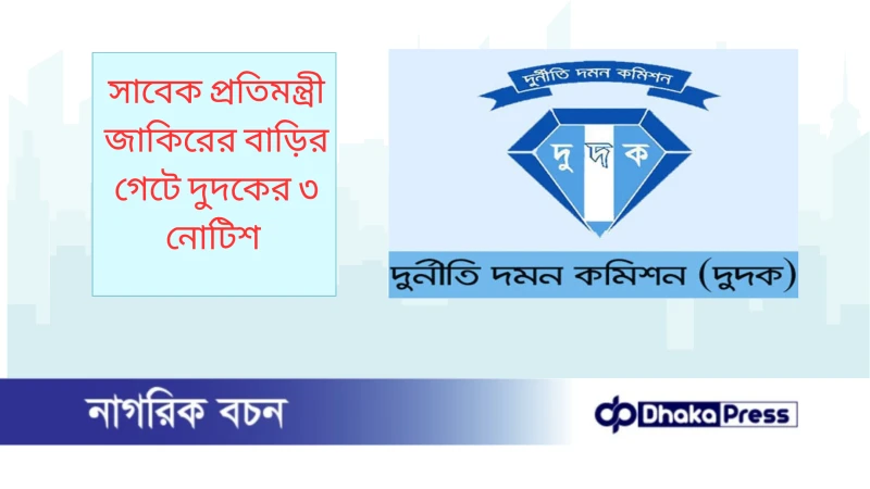 সাবেক প্রতিমন্ত্রী জাকিরের বাড়ির গেটে দুদকের ৩ নোটিশ