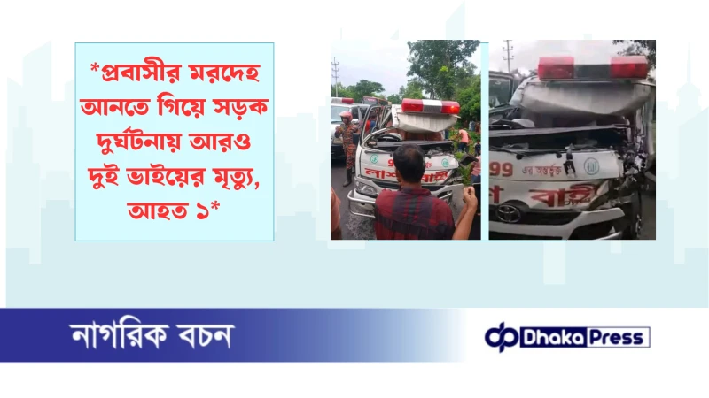 *প্রবাসীর মরদেহ আনতে গিয়ে সড়ক দুর্ঘটনায় আরও দুই ভাইয়ের মৃত্যু, আহত ১*