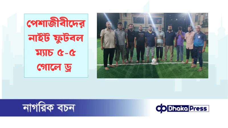 পেশাজীবীদের  নাইট ফুটবল ম্যাচ ৫-৫ গোলে ড্র 