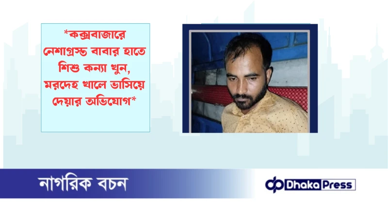 *কক্সবাজারে নেশাগ্রস্ত বাবার হাতে শিশু কন্যা খুন, মরদেহ খালে ভাসিয়ে দেয়ার অভিযোগ*