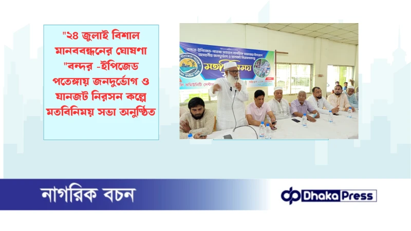 ২৪ জুলাই বিশাল মানববন্ধনের ঘোষণা বন্দর -ইপিজেড পতেঙ্গায় জনদুর্ভোগ ও যানজট নিরসন কল্পে মতবিনিময় সভা অনুষ্ঠিত