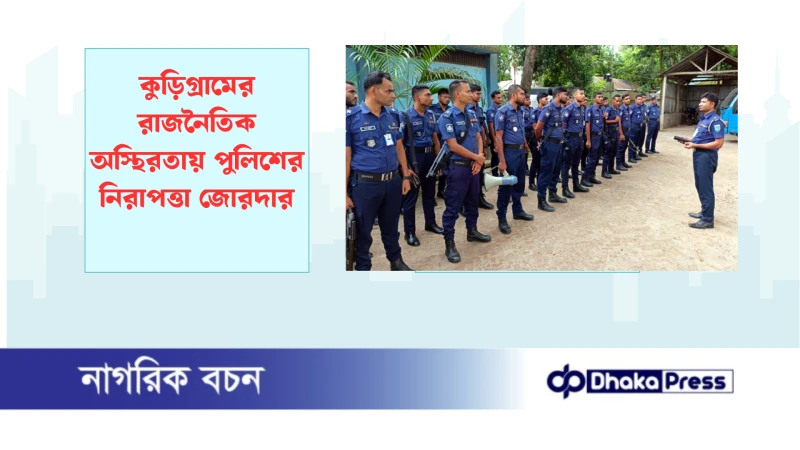 কুড়িগ্রামের রাজনৈতিক অস্থিরতায় পুলিশের নিরাপত্তা জোরদার