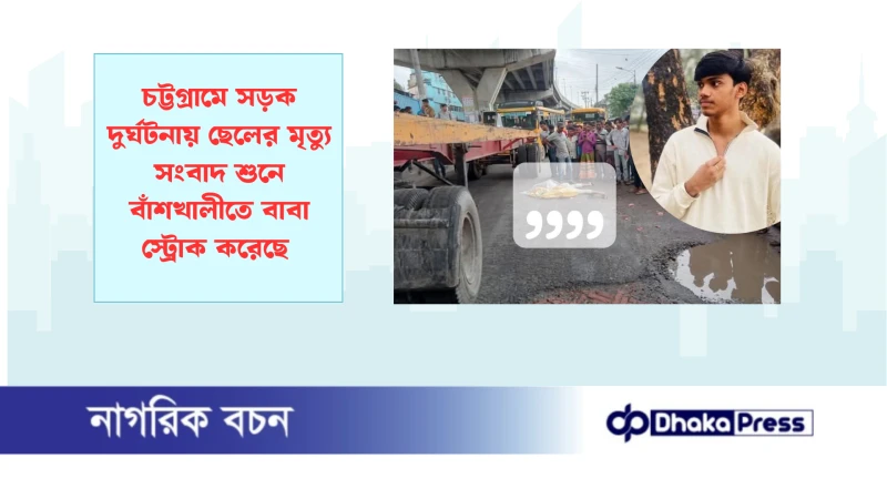 চট্টগ্রামে সড়ক দুর্ঘটনায় ছেলের মৃত্যু সংবাদ শুনে বাঁশখালীতে বাবা স্ট্রোক করেছে