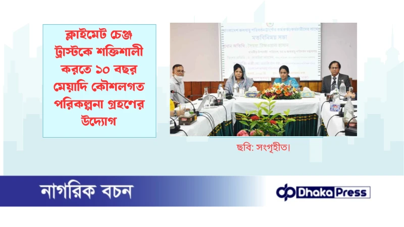 ক্লাইমেট চেঞ্জ ট্রাস্টকে শক্তিশালী করতে ১০ বছর মেয়াদি কৌশলগত পরিকল্পনা গ্রহণের উদ্যোগ