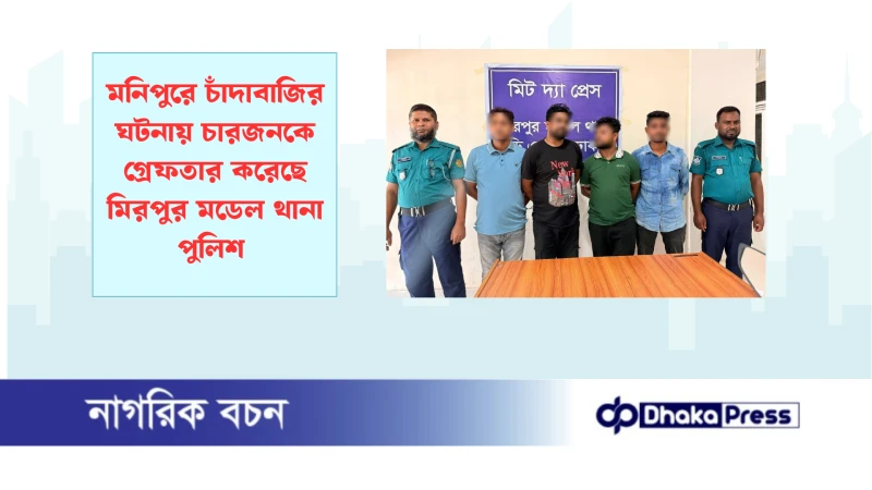 মনিপুরে চাঁদাবাজির ঘটনায় চারজনকে গ্রেফতার করেছে মিরপুর মডেল থানা পুলিশ