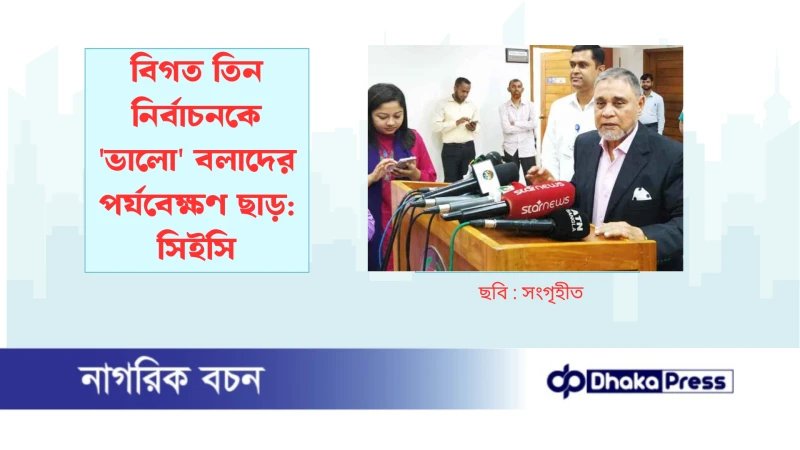 বিগত তিন নির্বাচনকে ভালো বলাদের পর্যবেক্ষণ ছাড়: সিইসি