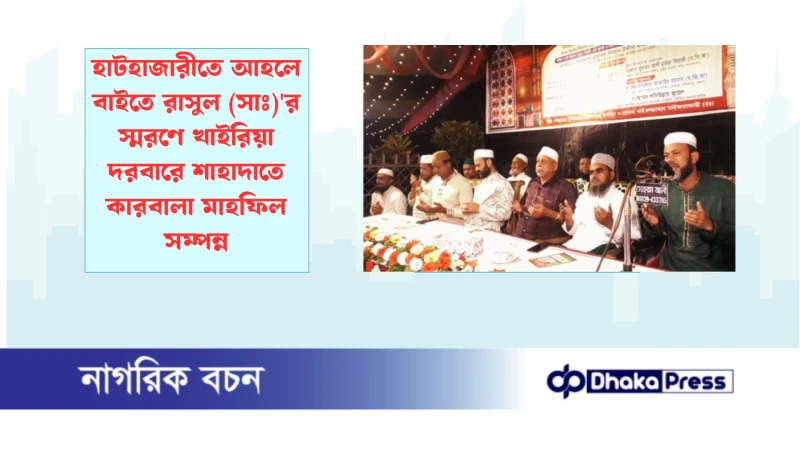হাটহাজারীতে আহলে বাইতে রাসুল (সাঃ)র স্মরণে খাইরিয়া দরবারে শাহাদাতে কারবালা মাহফিল সম্পন্ন