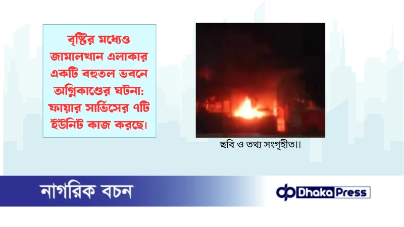 বৃষ্টির মধ্যেও জামালখান এলাকার একটি বহুতল ভবনে অগ্নিকাণ্ডের ঘটনা: ফায়ার সার্ভিসের ৭টি‌ ইউনিট কাজ করছে