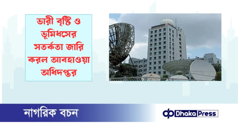 ভারী বৃষ্টি ও ভূমিধসের সতর্কতা জারি করল আবহাওয়া অধিদপ্তর