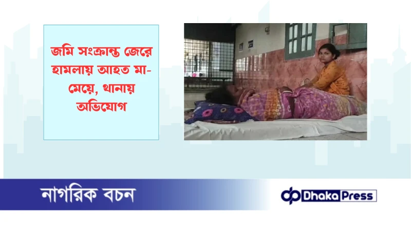 জমি সংক্রান্ত জেরে হামলায় আহত মা-মেয়ে, থানায় অভিযোগ