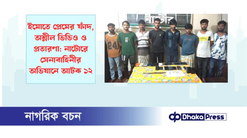 ইমোতে প্রেমের ফাঁদ, অশ্লীল ভিডিও ও প্রতারণা: নাটোরে সেনাবাহিনীর অভিযানে আটক ১২