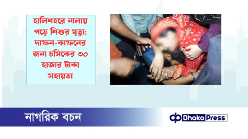 হালিশহরে নালায় পড়ে শিশুর মৃত্যু: দাফন-কাফনের জন্য চসিকের ৩০ হাজার টাকা সহায়তা