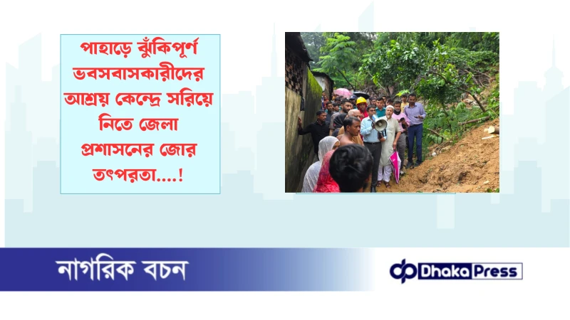 পাহাড়ে ঝুঁকিপূর্ণ ভবসবাসকারীদের আশ্রয় কেন্দ্রে সরিয়ে নিতে জেলা প্রশাসনের জোর তৎপরতা....!