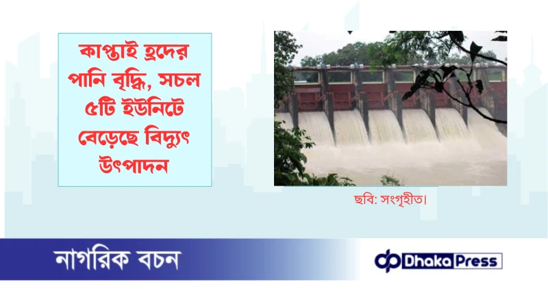 কাপ্তাই হ্রদের পানি বৃদ্ধি, সচল ৫টি ইউনিটে বেড়েছে বিদ্যুৎ উৎপাদন