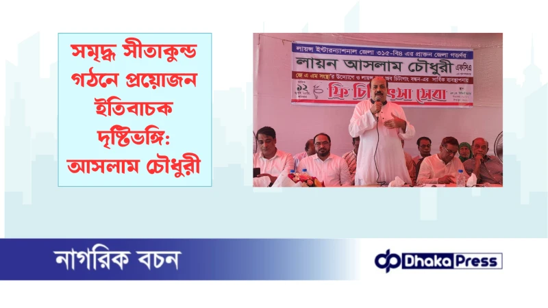 সমৃদ্ধ সীতাকুন্ড গঠনে প্রয়োজন ইতিবাচক দৃষ্টিভঙ্গি: আসলাম চৌধুরী