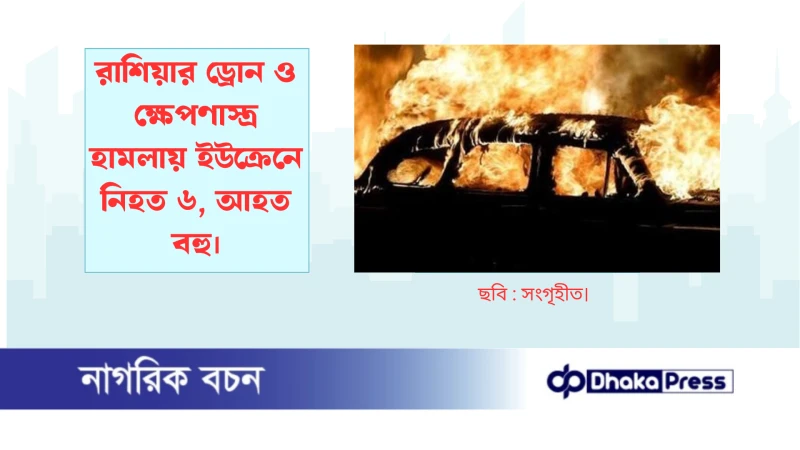 রাশিয়ার ড্রোন ও ক্ষেপণাস্ত্র হামলায় ইউক্রেনে নিহত ৬, আহত বহু