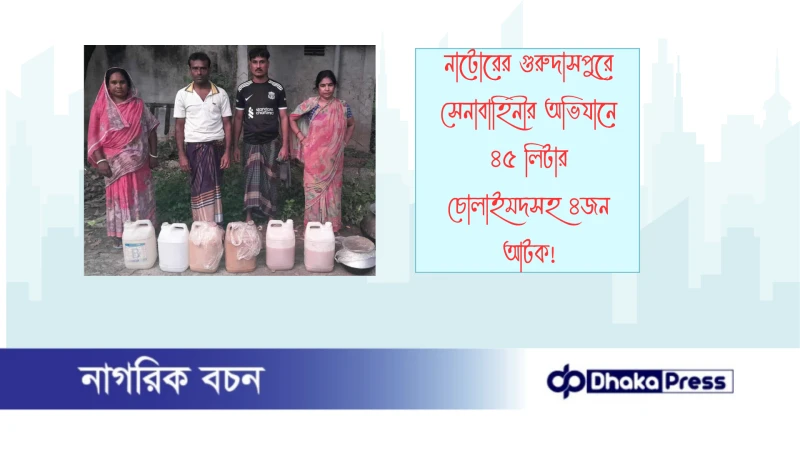 নাটোরের গুরুদাসপুরে সেনাবাহিনীর অভিযানে ৪৫ লিটার চোলাইমদসহ ৪জন  আটক