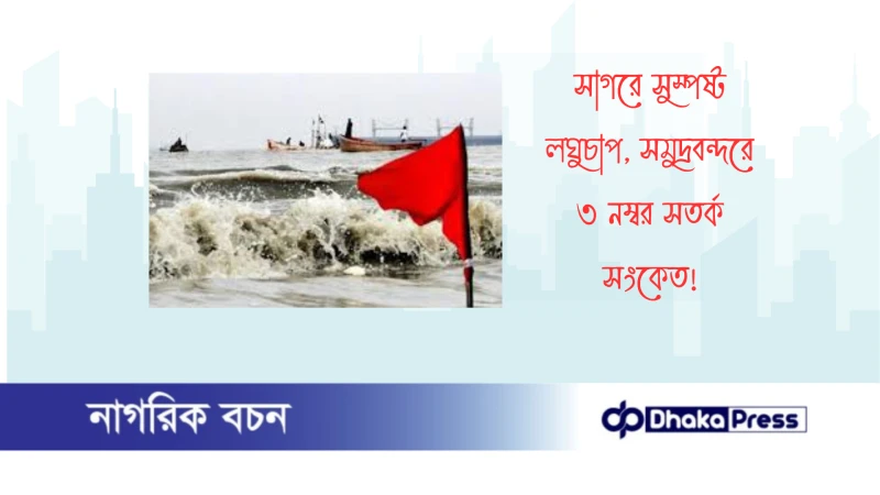 সাগরে সুস্পষ্ট লঘুচাপ, সমুদ্রবন্দরে ৩ নম্বর সতর্ক সংকেত