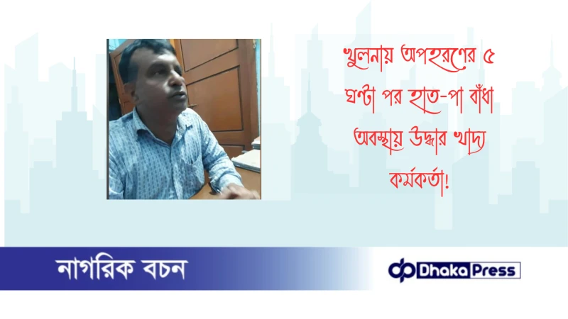 খুলনায় অপহরণের ৫ ঘণ্টা পর হাত-পা বাঁধা অবস্থায় উদ্ধার খাদ্য কর্মকর্তা