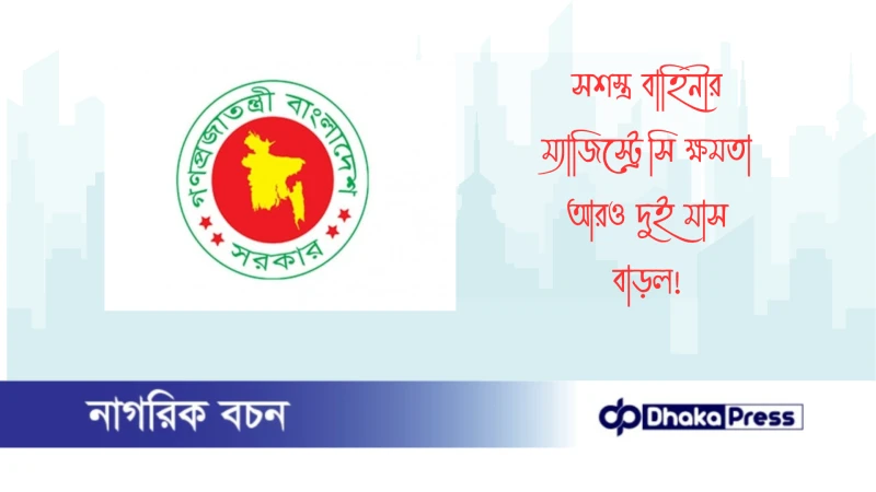 সশস্ত্র বাহিনীর ম্যাজিস্ট্রেসি ক্ষমতা আরও দুই মাস বাড়ল