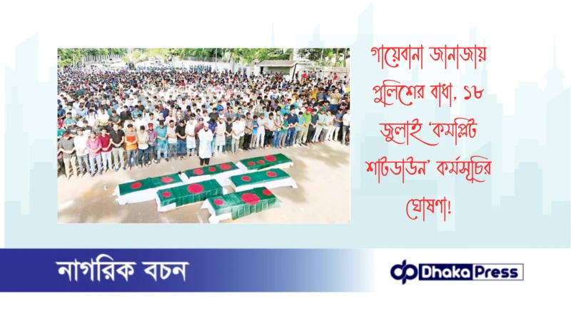 গায়েবানা জানাজায় পুলিশের বাধা, ১৮ জুলাই ‘কমপ্লিট শাটডাউন’ কর্মসূচির ঘোষণা
