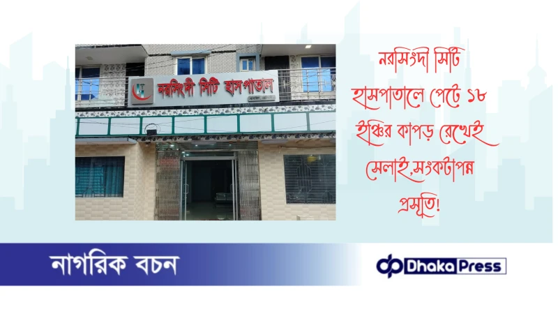 নরসিংদী সিটি হাসপাতালে পেটে ১৮ ইঞ্চির কাপড় রেখেই সেলাই,সংকটাপন্ন প্রসূতি