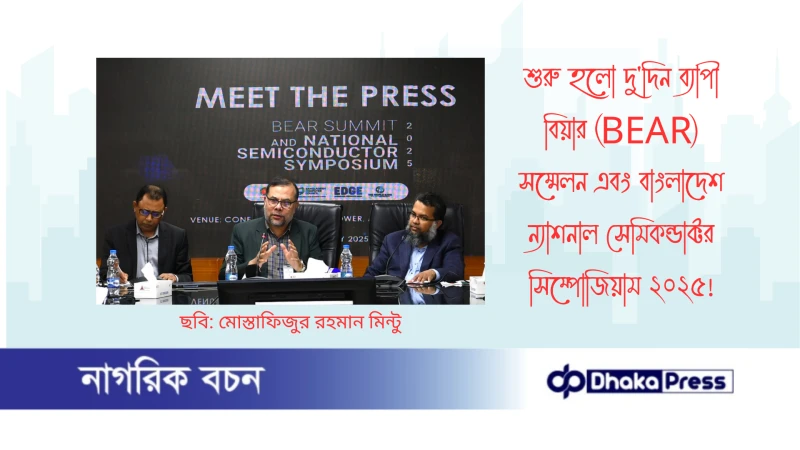 শুরু হলো দুদিন ব্যাপী বিয়ার (BEAR) সম্মেলন এবং বাংলাদেশ ন্যাশনাল সেমিকন্ডাক্টর সিম্পোজিয়াম ২০২৫