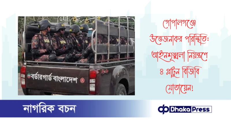 গোপালগঞ্জে উত্তেজনাকর পরিস্থিতি: আইনশৃঙ্খলা নিয়ন্ত্রণে ৪ প্লাটুন বিজিবি মোতায়েন