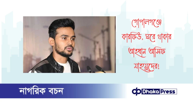 গোপালগঞ্জে কারফিউ, ঘরে থাকার আহ্বান আসিফ মাহমুদের