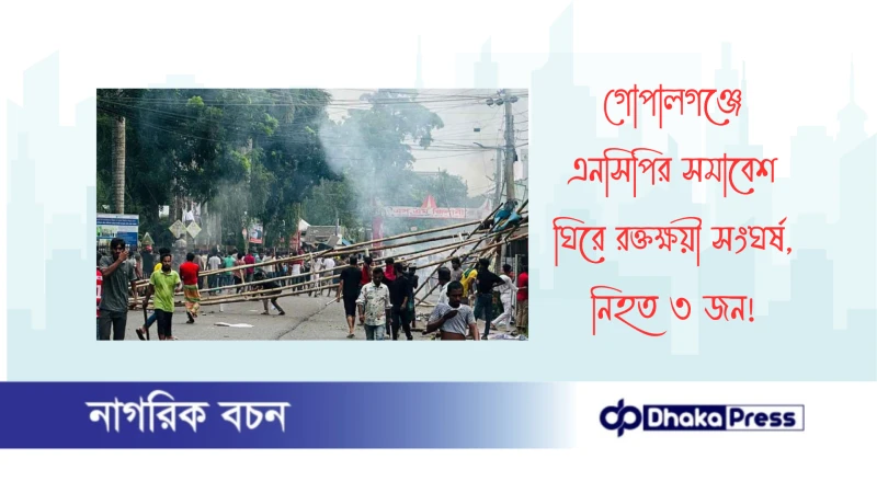 গোপালগঞ্জে এনসিপির সমাবেশ ঘিরে রক্তক্ষয়ী সংঘর্ষ, নিহত ৩ জন