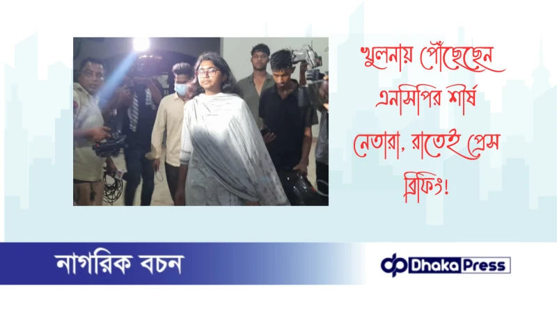 খুলনায় পৌঁছেছেন এনসিপির শীর্ষ নেতারা, রাতেই প্রেস ব্রিফিং
