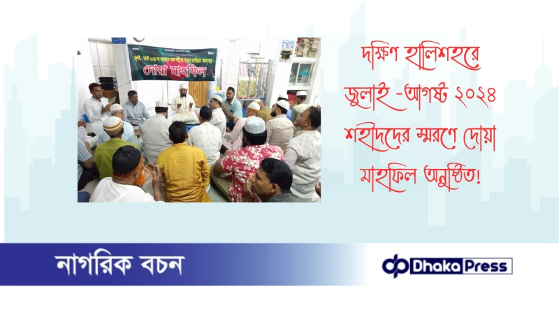 দক্ষিণ হালিশহরে জুলাই -আগষ্ট ২০২৪ ‌‌শহীদদের স্মরণে দোয়া মাহফিল অনুষ্ঠিত