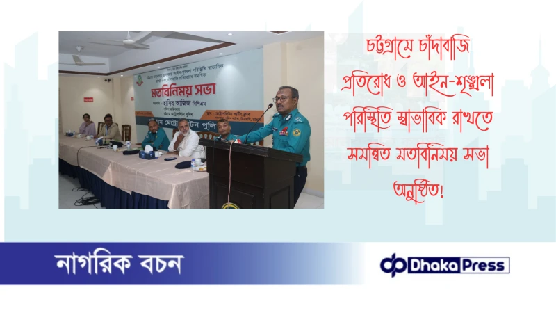 চট্টগ্রামে চাঁদাবাজি প্রতিরোধ ও আইন-শৃঙ্খলা পরিস্থিতি স্বাভাবিক রাখতে সমন্বিত মতবিনিময় সভা অনুষ্ঠিত
