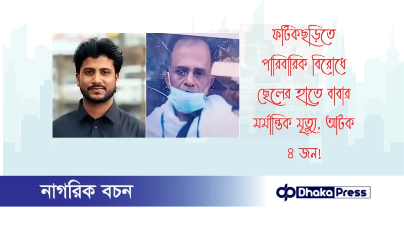 ফটিকছড়িতে পারিবারিক বিরোধে ছেলের হাতে বাবার মর্মান্তিক মৃত্যু, আটক ৪ জন