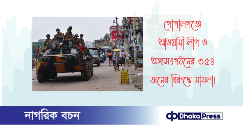 গোপালগঞ্জে আওয়ামী লীগ ও অঙ্গসংগঠনের ৩৫৪ জনের বিরুদ্ধে মামলা